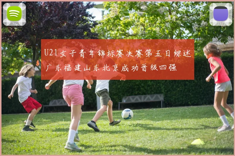 U21女子青年锦标赛决赛第五日综述广东福建山东北京成功晋级四强