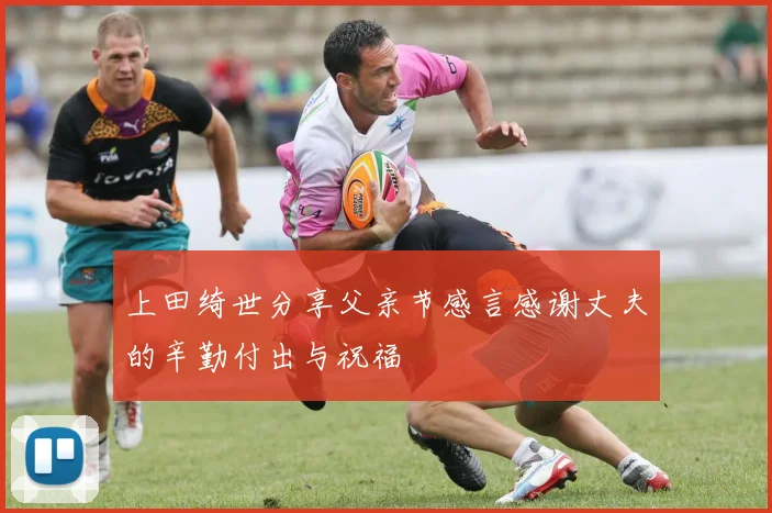 上田绮世分享父亲节感言感谢丈夫的辛勤付出与祝福