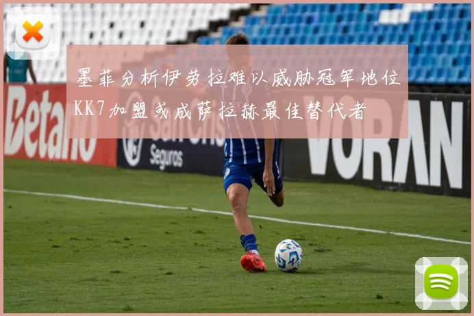 墨菲分析伊劳拉难以威胁冠军地位KK7加盟或成萨拉赫最佳替代者