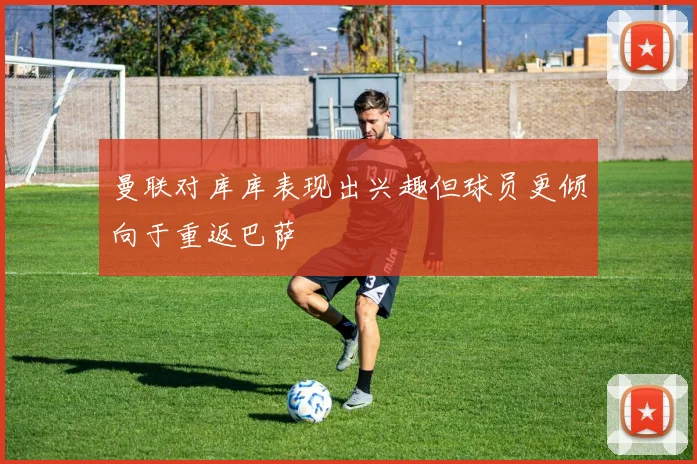 曼联对库库表现出兴趣但球员更倾向于重返巴萨