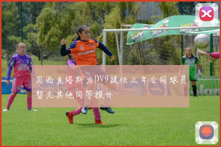 贝西克塔斯为DV9提供三年合同球员暂无其他同等报价