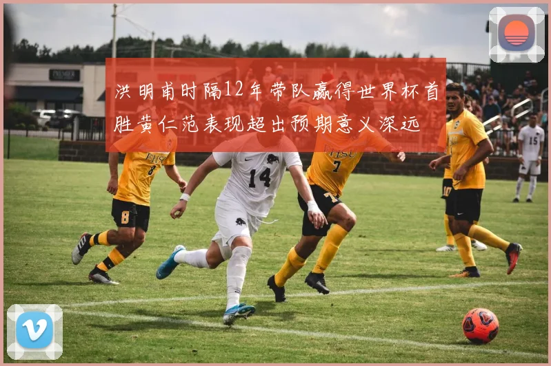 洪明甫时隔12年带队赢得世界杯首胜黄仁范表现超出预期意义深远