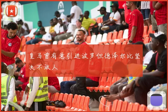 皇马曾有意引进波罗但德泽尔比坚决不放人