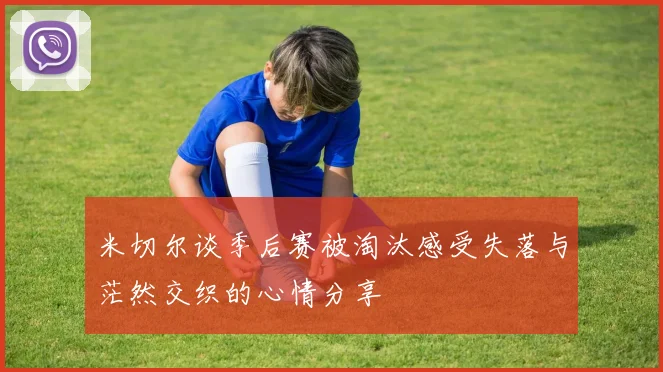 米切尔谈季后赛被淘汰感受失落与茫然交织的心情分享