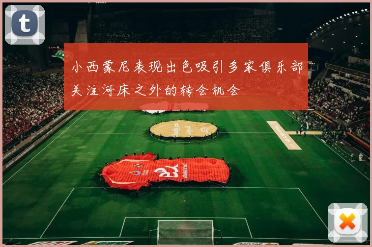 小西蒙尼表现出色吸引多家俱乐部关注河床之外的转会机会