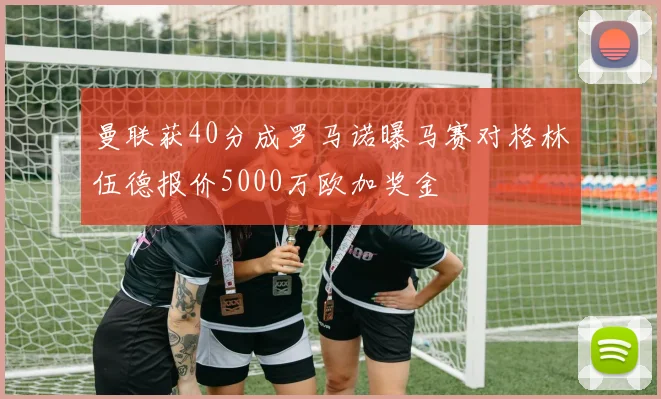 曼联获40分成罗马诺曝马赛对格林伍德报价5000万欧加奖金