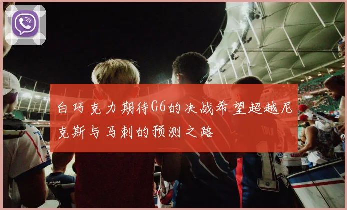 白巧克力期待G6的决战希望超越尼克斯与马刺的预测之路